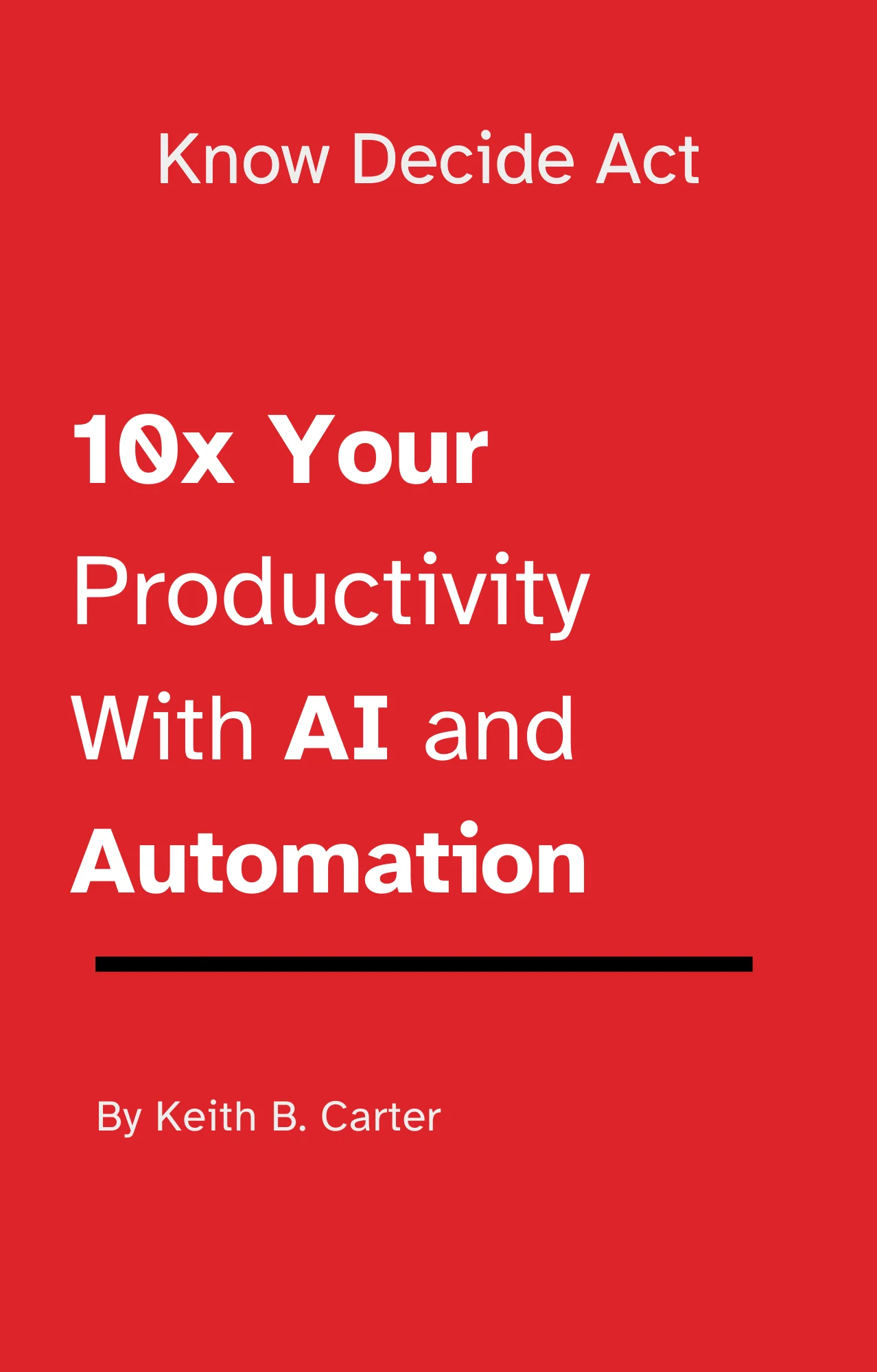 Know Decide Act: 10x Your Productivity With AI and Automation